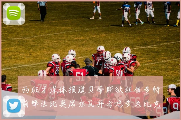 西班牙媒体报道贝蒂斯欲租借多特前锋法比奥席尔瓦并考虑多夫比克