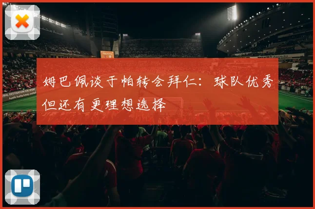 姆巴佩谈于帕转会拜仁：球队优秀但还有更理想选择