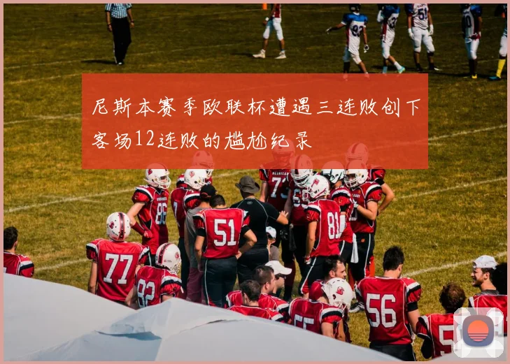 尼斯本赛季欧联杯遭遇三连败创下客场12连败的尴尬纪录
