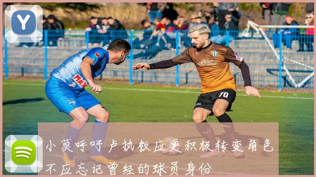 小莫呼吁卢执教应更积极转变角色不应忘记曾经的球员身份