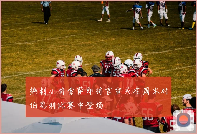 热刺小将索萨即将官宣或在周末对伯恩利比赛中登场