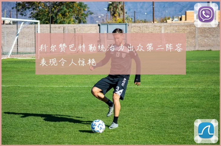 科尔赞巴特勒统治力出众第二阵容表现令人惊艳
