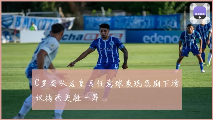 C罗离队后皇马任意球表现急剧下滑仅梅西更胜一筹