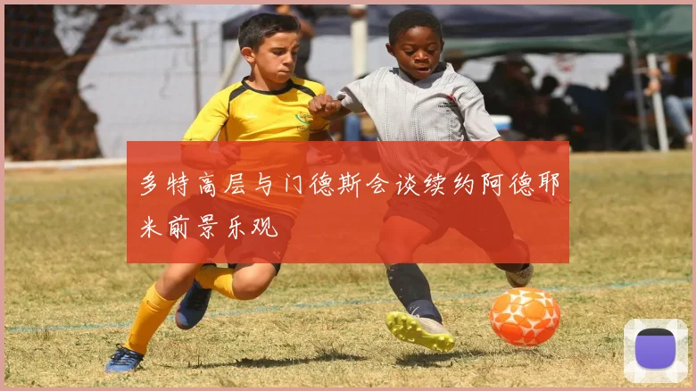 多特高层与门德斯会谈续约阿德耶米前景乐观