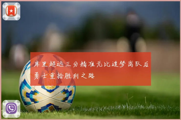 库里超远三分精准无比追梦离队后勇士重拾胜利之路