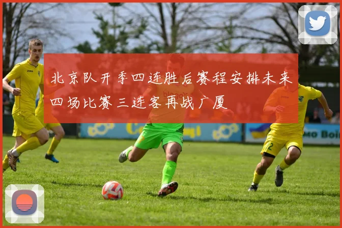 北京队开季四连胜后赛程安排未来四场比赛三连客再战广厦