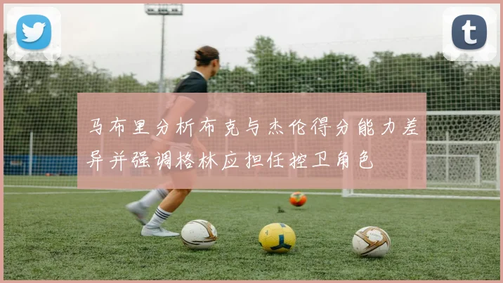 马布里分析布克与杰伦得分能力差异并强调格林应担任控卫角色