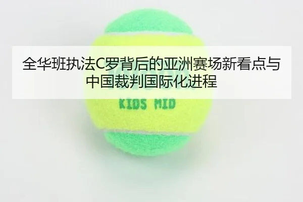 全华班执法C罗背后的亚洲赛场新看点与中国裁判国际化进程